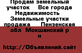 Продам земельный участок  - Все города Недвижимость » Земельные участки продажа   . Пензенская обл.,Мокшанский р-н
